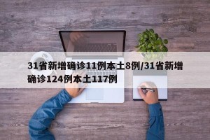 31省新增确诊11例本土8例/31省新增确诊124例本土117例