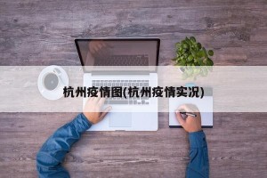杭州疫情图(杭州疫情实况)
