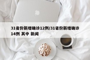 31省份新增确诊12例/31省份新增确诊14例 其中 新闻