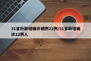 31省份新增确诊病例22例/31省新增确诊22例人