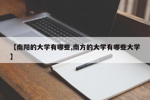 【南阳的大学有哪些,南方的大学有哪些大学】