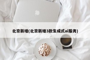 北京新增(北京新增3款生成式ai服务)