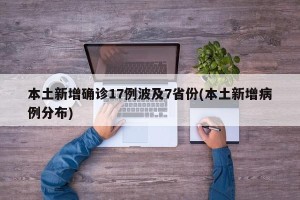 本土新增确诊17例波及7省份(本土新增病例分布)