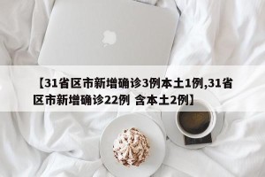 【31省区市新增确诊3例本土1例,31省区市新增确诊22例 含本土2例】