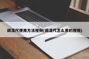 调漆尺使用方法视频(调漆尺怎么用的视频)