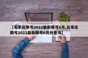【石家庄限号2022最新限号6月,石家庄限号2022最新限号6月份查询】