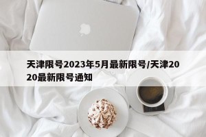 天津限号2023年5月最新限号/天津2020最新限号通知
