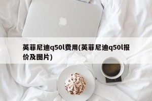 英菲尼迪q50l费用(英菲尼迪q50l报价及图片)