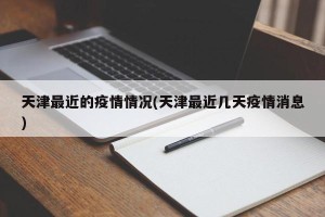 天津最近的疫情情况(天津最近几天疫情消息)