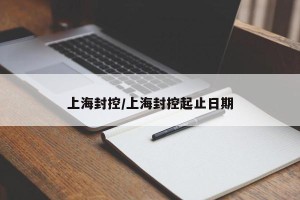 上海封控/上海封控起止日期