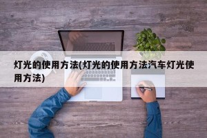 灯光的使用方法(灯光的使用方法汽车灯光使用方法)