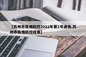 【苏州市疫情防控2022年第1号通告,苏州市疫情防控政策】