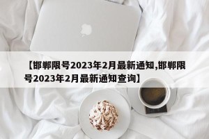 【邯郸限号2023年2月最新通知,邯郸限号2023年2月最新通知查询】