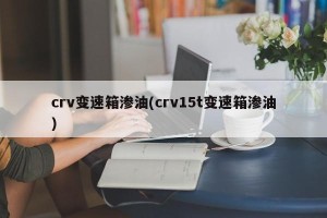 crv变速箱渗油(crv15t变速箱渗油)