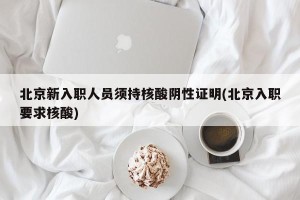 北京新入职人员须持核酸阴性证明(北京入职要求核酸)