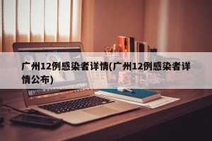 广州12例感染者详情(广州12例感染者详情公布)