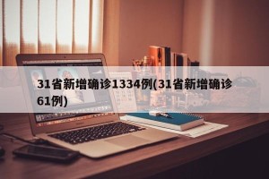 31省新增确诊1334例(31省新增确诊61例)