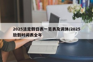 2025法定假日表一览表及调休/2025放假时间表全年