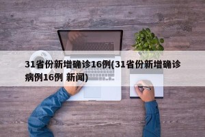 31省份新增确诊16例(31省份新增确诊病例16例 新闻)