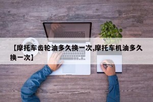 【摩托车齿轮油多久换一次,摩托车机油多久换一次】