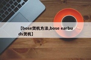【bose煲机方法,bose earbuds煲机】