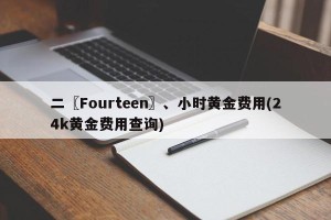 二〖Fourteen〗、小时黄金费用(24k黄金费用查询)