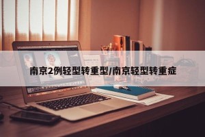 南京2例轻型转重型/南京轻型转重症