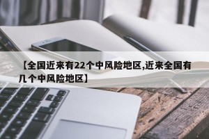 【全国近来有22个中风险地区,近来全国有几个中风险地区】