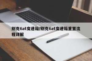 别克6at变速箱/别克6at变速箱重置流程详解