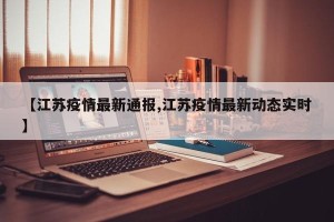 【江苏疫情最新通报,江苏疫情最新动态实时】