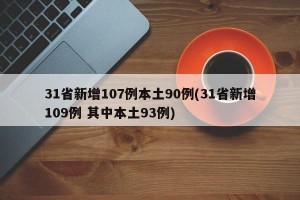 31省新增107例本土90例(31省新增109例 其中本土93例)