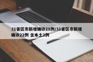 31省区市新增确诊28例/31省区市新增确诊22例 含本土2例
