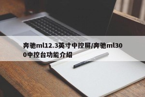 奔驰ml12.3英寸中控屏/奔驰ml300中控台功能介绍