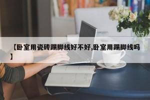 【卧室用瓷砖踢脚线好不好,卧室用踢脚线吗】