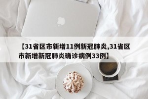 【31省区市新增11例新冠肺炎,31省区市新增新冠肺炎确诊病例33例】