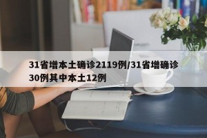 31省增本土确诊2119例/31省增确诊30例其中本土12例