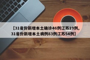 【31省份新增本土确诊46例江苏19例,31省份新增本土病例83例江苏54例】