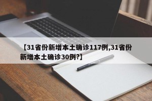【31省份新增本土确诊117例,31省份新增本土确诊30例?】