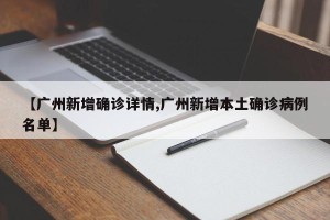 【广州新增确诊详情,广州新增本土确诊病例名单】