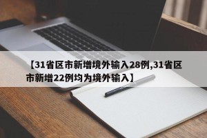 【31省区市新增境外输入28例,31省区市新增22例均为境外输入】