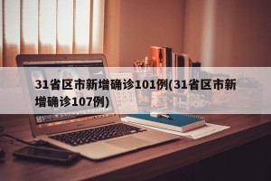 31省区市新增确诊101例(31省区市新增确诊107例)
