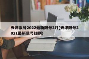 天津限号2022最新限号2月(天津限号2021最新限号规则)