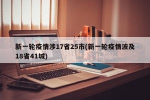 新一轮疫情涉17省25市(新一轮疫情波及18省41城)