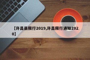 【许昌县限行2019,许昌限行通知2020】