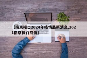 【南京禄口2024年疫情最新消息,2021南京禄口疫情】