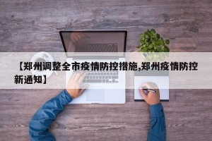 【郑州调整全市疫情防控措施,郑州疫情防控新通知】