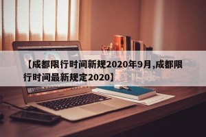 【成都限行时间新规2020年9月,成都限行时间最新规定2020】