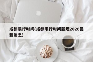 成都限行时间(成都限行时间新规2026最新消息)