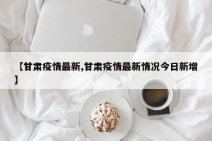 【甘肃疫情最新,甘肃疫情最新情况今日新增】