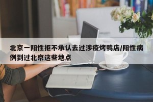 北京一阳性拒不承认去过涉疫烤鸭店/阳性病例到过北京这些地点